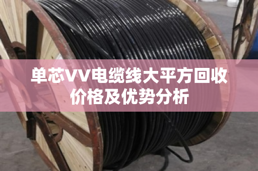 单芯VV电缆线大平方回收价格及优势分析