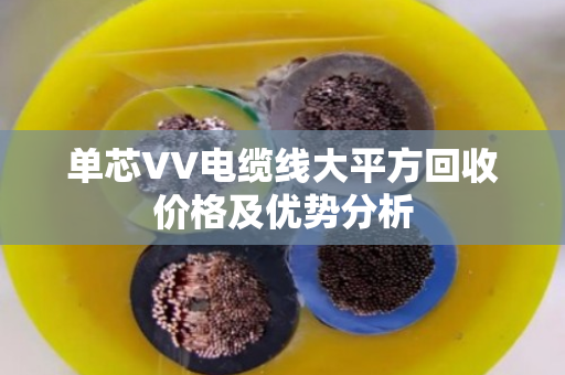 单芯VV电缆线大平方回收价格及优势分析