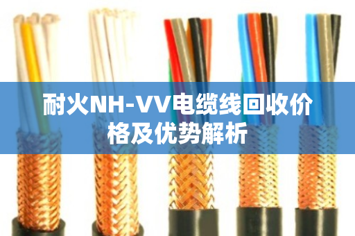 耐火NH-VV电缆线回收价格及优势解析
