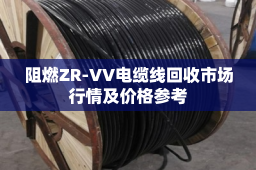 阻燃ZR-VV电缆线回收市场行情及价格参考