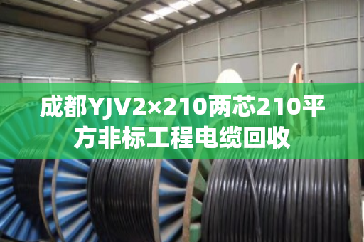 成都YJV2×210两芯210平方非标工程电缆回收 成都YJV2×210两芯210平方非标工程电缆回收