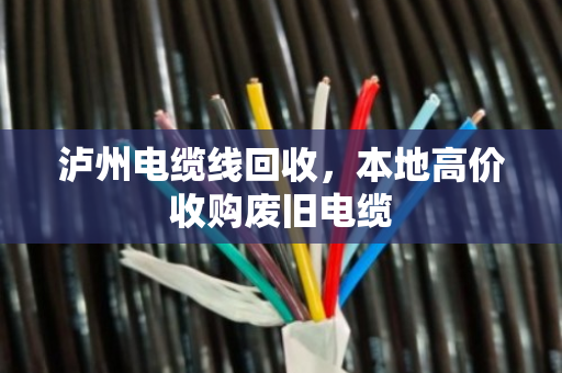 泸州电缆线回收,本地高价收购废旧电缆 泸州电缆线回收,本地高价收购废旧电缆