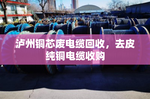 泸州铜芯废电缆回收,去皮纯铜电缆收购 泸州铜芯废电缆回收,去皮纯铜电缆收购