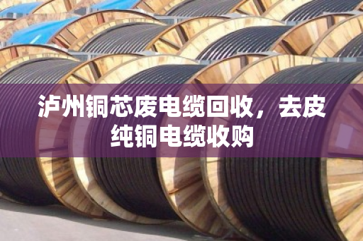 泸州铜芯废电缆回收,去皮纯铜电缆收购 泸州铜芯废电缆回收,去皮纯铜电缆收购