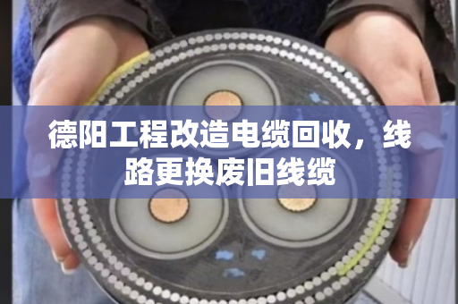 德阳工程改造电缆回收,线路更换废旧线缆 德阳工程改造电缆回收,线路更换废旧线缆