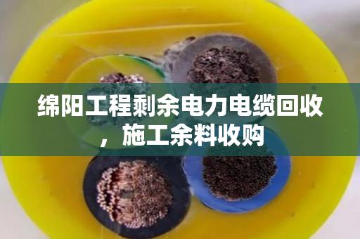 绵阳工程剩余电力电缆回收，施工余料收购