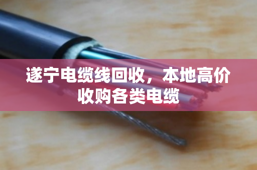遂宁电缆线回收，本地高价收购各类电缆