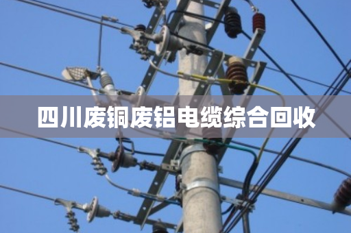 四川废铜废铝电缆综合回收