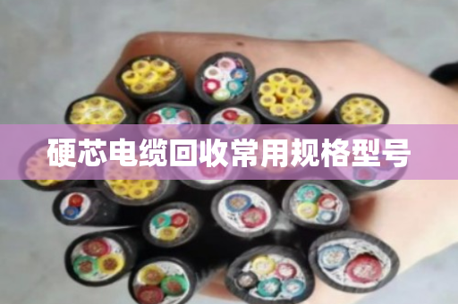 硬芯电缆回收常用规格型号 硬芯电缆回收常用规格型号