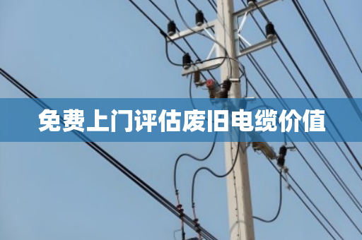 免费上门评估废旧电缆价值
