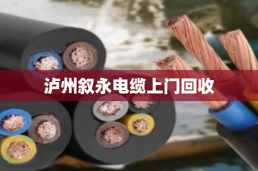 泸州叙永电缆上门回收