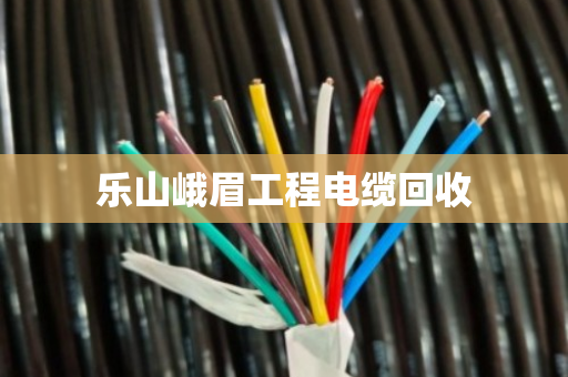 乐山峨眉工程电缆回收 乐山峨眉工程电缆回收
