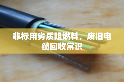 非标用劣质阻燃料,废旧电缆回收常识 非标用劣质阻燃料,废旧电缆回收常识