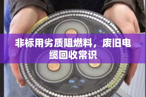 非标用劣质阻燃料，废旧电缆回收常识