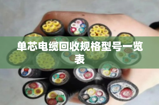 单芯电缆回收规格型号一览表 单芯电缆回收规格型号一览表