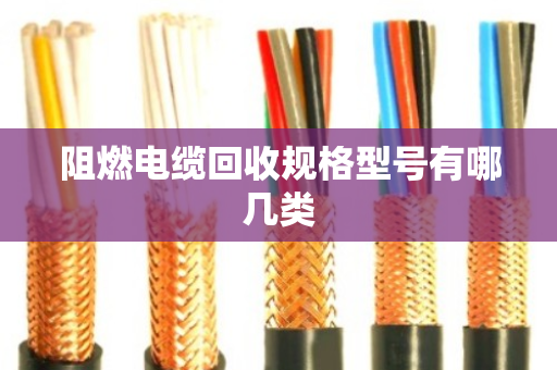 阻燃电缆回收规格型号有哪几类 阻燃电缆回收规格型号有哪几类