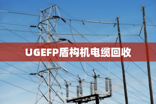 UGEFP盾构机电缆回收 UGEFP盾构机电缆回收