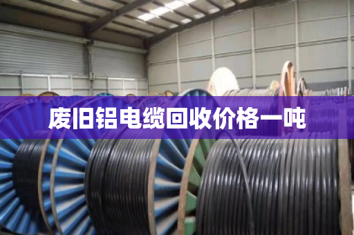 废旧铝电缆回收价格一吨 废旧铝电缆回收价格一吨
