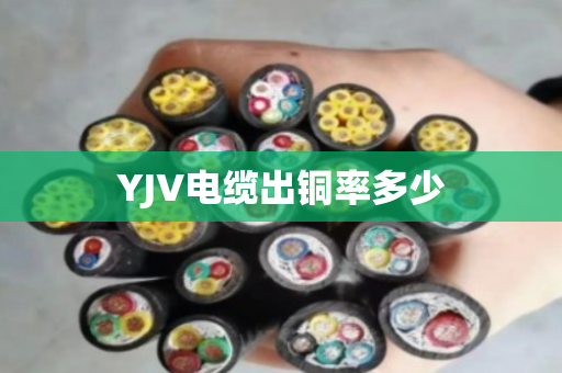 YJV电缆出铜率多少