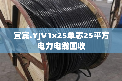 宜宾.YJV1×25单芯25平方电力电缆回收 宜宾.YJV1×25单芯25平方电力电缆回收