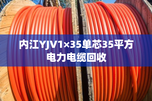 内江YJV1×35单芯35平方电力电缆回收 内江YJV1×35单芯35平方电力电缆回收