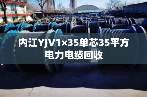 内江YJV1×35单芯35平方电力电缆回收 内江YJV1×35单芯35平方电力电缆回收