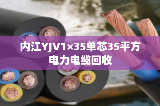 内江YJV1×35单芯35平方电力电缆回收 内江YJV1×35单芯35平方电力电缆回收
