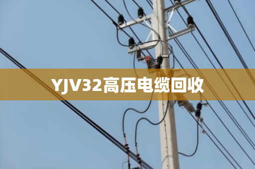 YJV32高压电缆回收 YJV32高压电缆回收