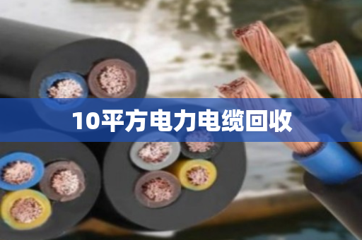 10平方电力电缆回收 10平方电力电缆回收