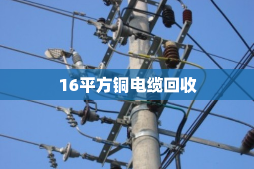 16平方铜电缆回收 16平方铜电缆回收
