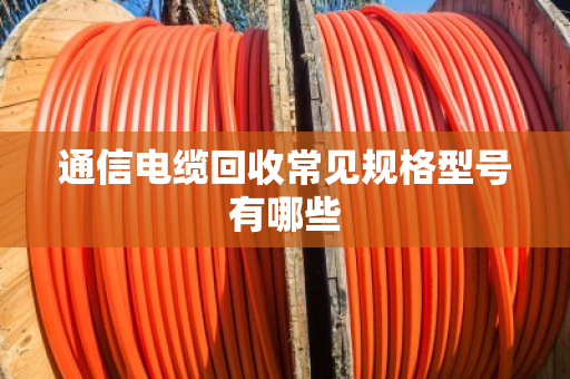 通信电缆回收常见规格型号有哪些