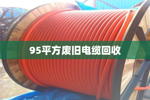 95平方废旧电缆回收 95平方废旧电缆回收