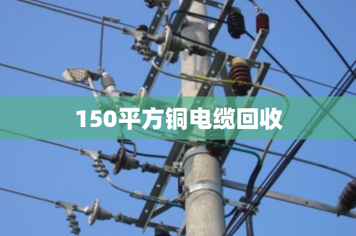 150平方铜电缆回收