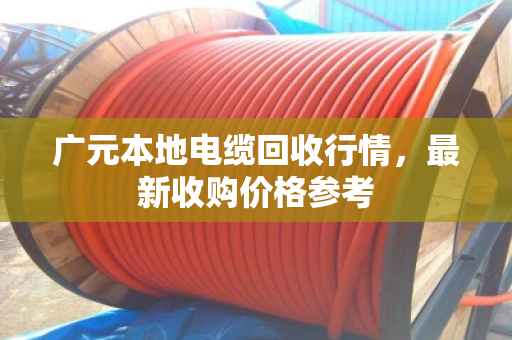 广元本地电缆回收行情，最新收购价格参考