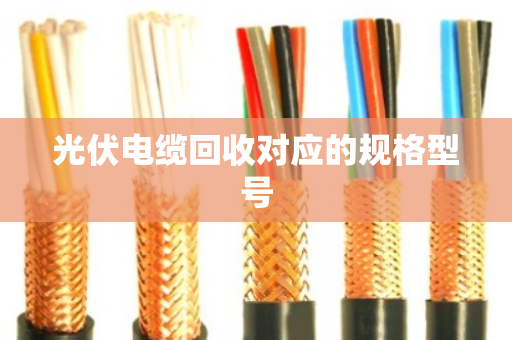 光伏电缆回收对应的规格型号 光伏电缆回收对应的规格型号