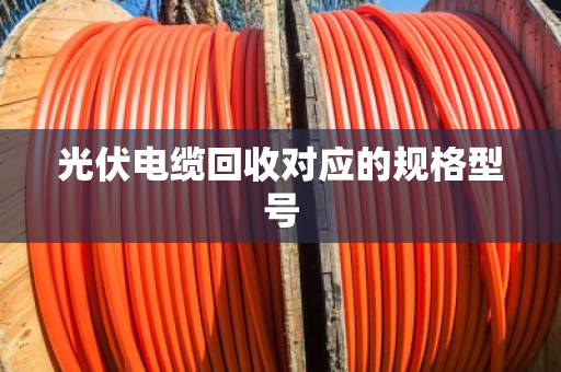 光伏电缆回收对应的规格型号