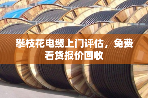 攀枝花电缆上门评估,免费看货报价回收 攀枝花电缆上门评估,免费看货报价回收