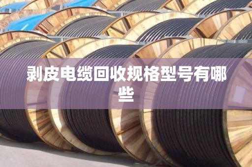 剥皮电缆回收规格型号有哪些