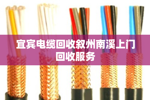 宜宾电缆回收叙州南溪上门回收服务 宜宾电缆回收叙州南溪上门回收服务