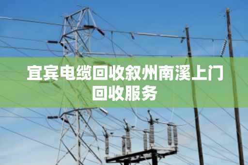 宜宾电缆回收叙州南溪上门回收服务