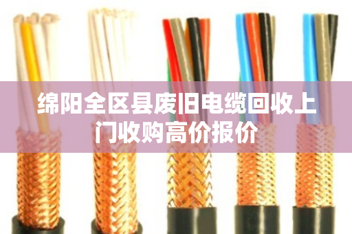 绵阳全区县废旧电缆回收上门收购高价报价 绵阳全区县废旧电缆回收上门收购高价报价