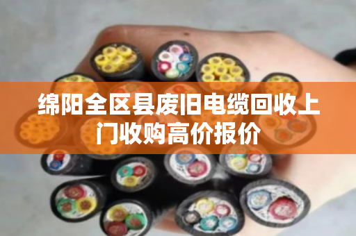 绵阳全区县废旧电缆回收上门收购高价报价