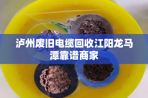 泸州废旧电缆回收江阳龙马潭靠谱商家