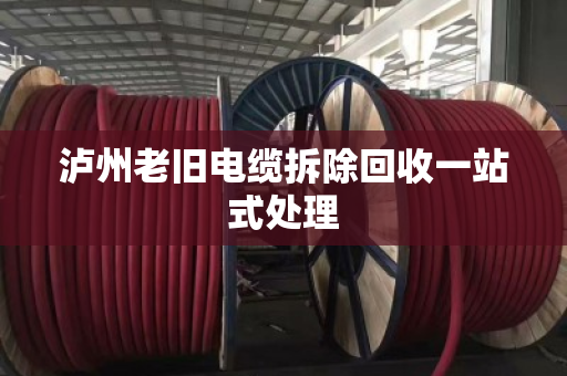 泸州老旧电缆拆除回收一站式处理