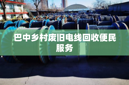 巴中乡村废旧电线回收便民服务