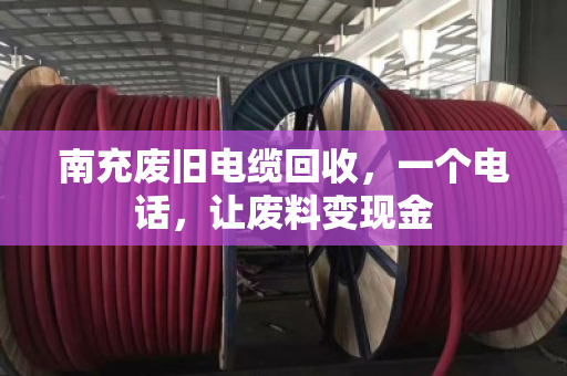 南充废旧电缆回收,一个电话,让废料变现金 南充废旧电缆回收,一个电话,让废料变现金