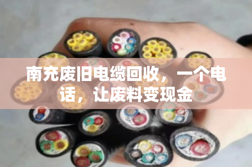 南充废旧电缆回收,一个电话,让废料变现金 南充废旧电缆回收,一个电话,让废料变现金