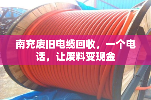 南充废旧电缆回收,一个电话,让废料变现金 南充废旧电缆回收,一个电话,让废料变现金