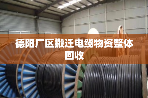 德阳厂区搬迁电缆物资整体回收 德阳厂区搬迁电缆物资整体回收