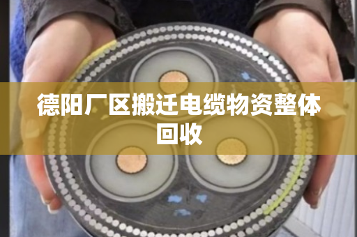 德阳厂区搬迁电缆物资整体回收 德阳厂区搬迁电缆物资整体回收